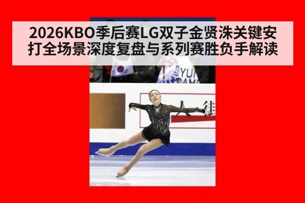 2026KBO季后赛LG双子金贤洙关键安打全场景深度复盘与系列赛胜负手解读