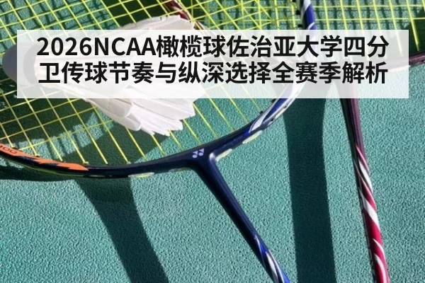 2026NCAA橄榄球佐治亚大学四分卫传球节奏与纵深选择全赛季解析
